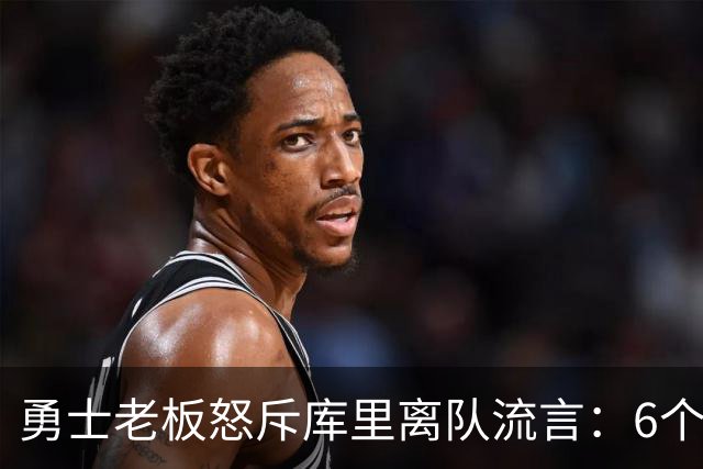 勇士老板怒斥库里离队流言：6个月追星计划曝光，8月续约见分晓