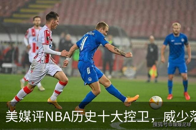 美媒评NBA历史十大控卫，威少落榜，保罗力压纳什基德，库里无缘第1