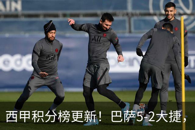 西甲积分榜更新！巴萨5-2大捷，三战全胜，力压皇马，暂列头名！