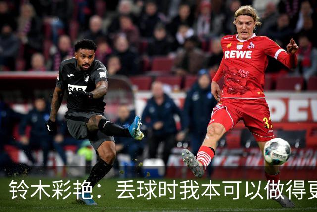 铃木彩艳：丢球时我本可以做得更好，接替大马丁不容易但我会尽力