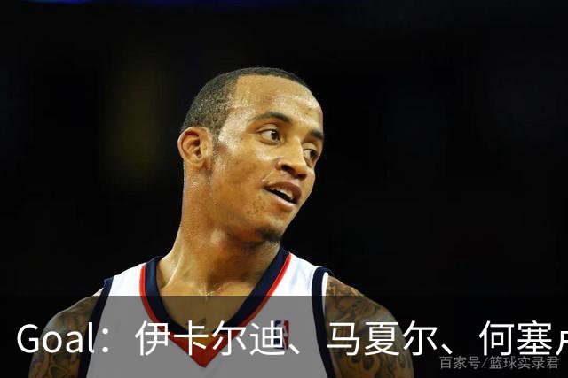 Goal：伊卡尔迪、马夏尔、何塞卢、博阿杜和英斯还没下家